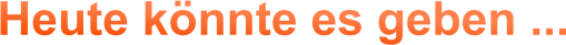 Heute könnte es geben ...