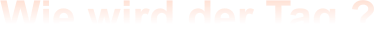 Wie wird der Tag ?